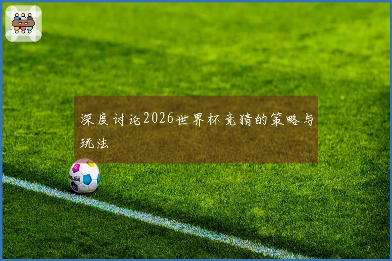 深度讨论2026世界杯竞猜的策略与玩法