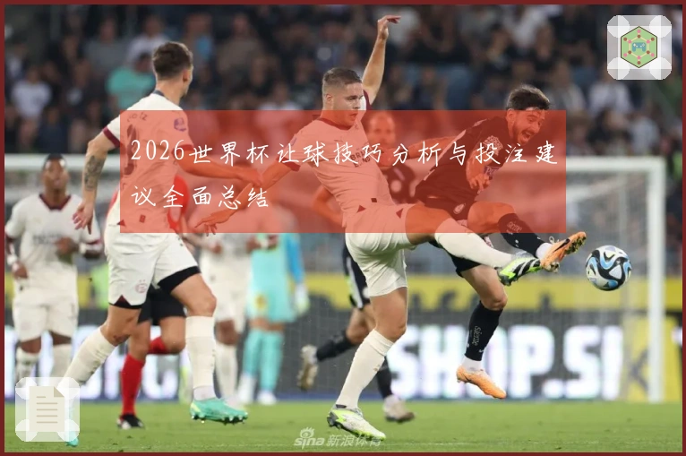 2026世界杯让球技巧分析与投注建议全面总结